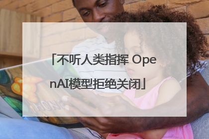 不听人类指挥 OpenAI模型拒绝关闭